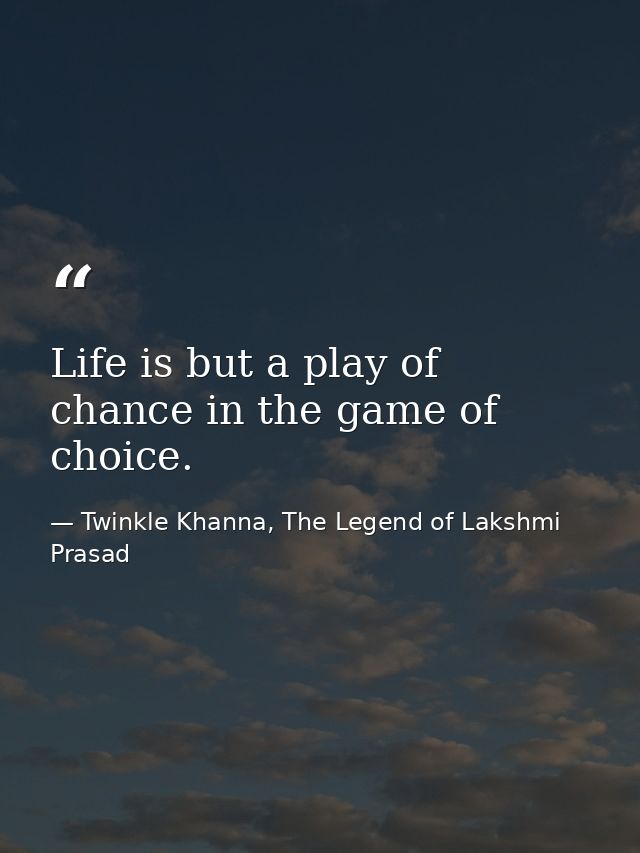 Life is but a play of chance in the game of choice. — Twinkle Khanna, The Legend of Lakshmi Prasad