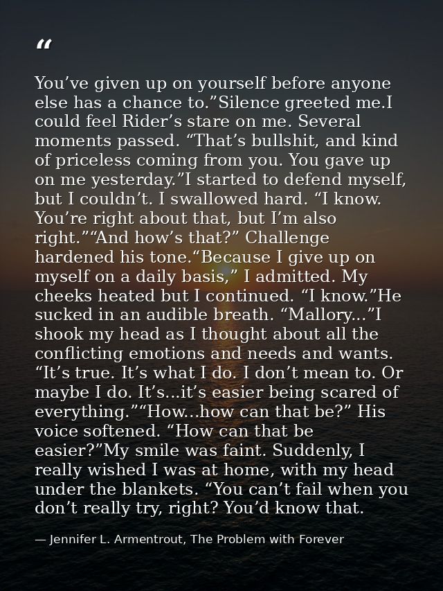 You’ve given up on yourself before anyone else has a chance to.”Silence greeted me.I could feel Rider’s stare on me. Sev — Jennifer L. Armentrout, The Problem with Forever