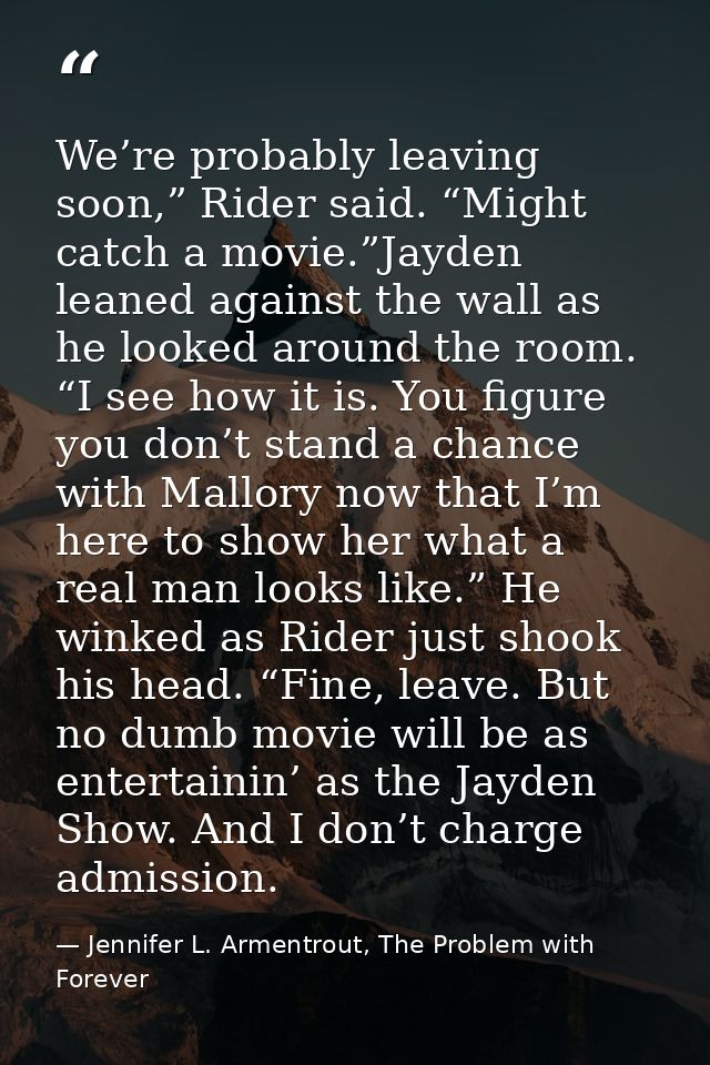 We’re probably leaving soon,” Rider said. “Might catch a movie.”Jayden leaned against the wall as he looked around the r — Jennifer L. Armentrout, The Problem with Forever