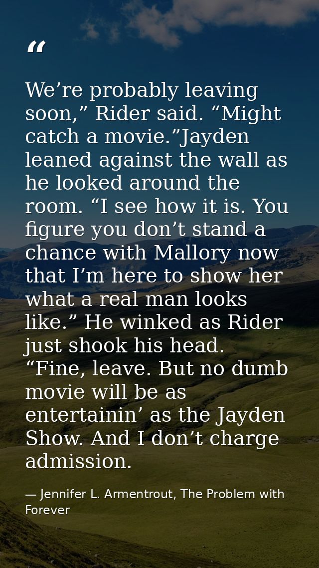 We’re probably leaving soon,” Rider said. “Might catch a movie.”Jayden leaned against the wall as he looked around the r — Jennifer L. Armentrout, The Problem with Forever