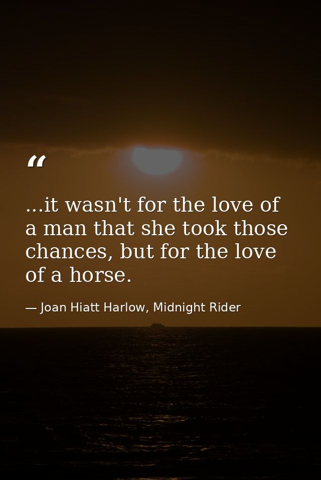 ...it wasn't for the love of a man that she took those chances, but for the love of a horse. — Joan Hiatt Harlow, Midnight Rider