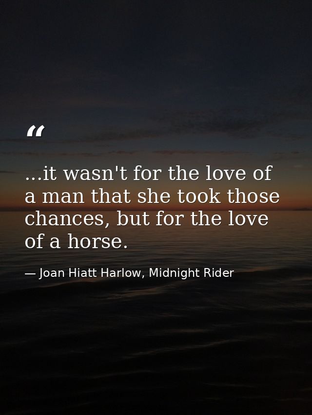...it wasn't for the love of a man that she took those chances, but for the love of a horse. — Joan Hiatt Harlow, Midnight Rider