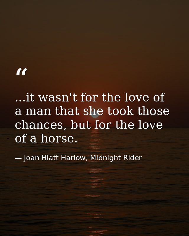 ...it wasn't for the love of a man that she took those chances, but for the love of a horse. — Joan Hiatt Harlow, Midnight Rider