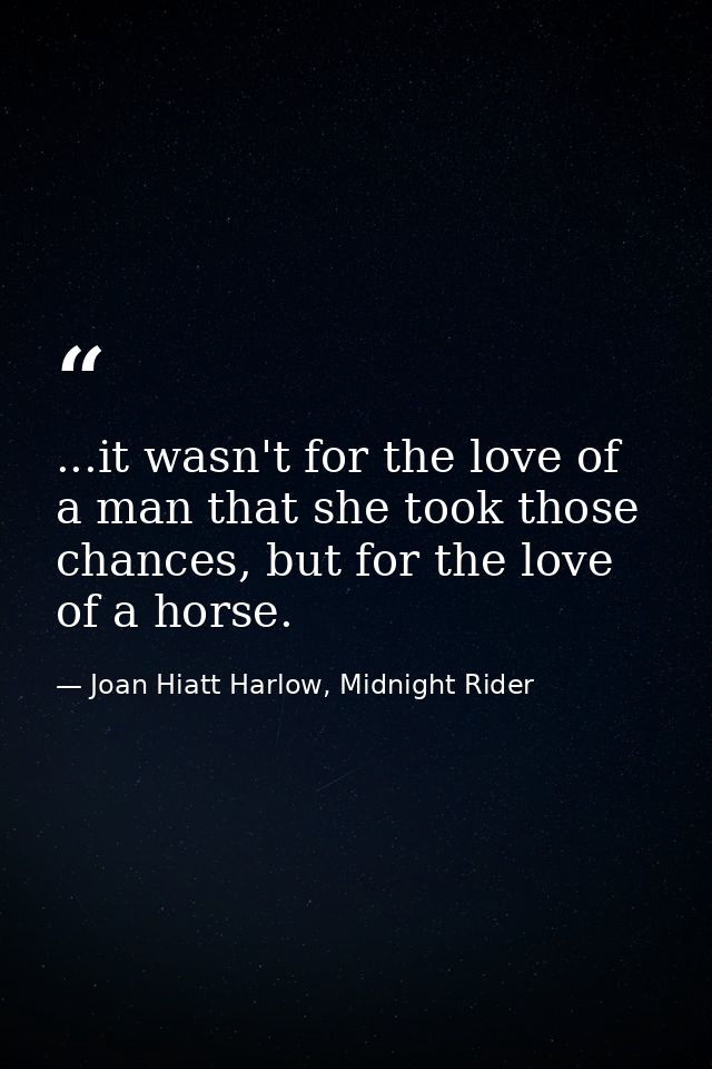 ...it wasn't for the love of a man that she took those chances, but for the love of a horse. — Joan Hiatt Harlow, Midnight Rider