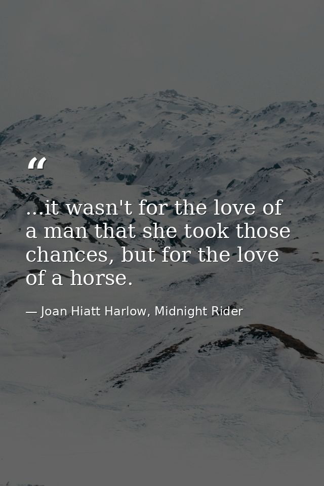 ...it wasn't for the love of a man that she took those chances, but for the love of a horse. — Joan Hiatt Harlow, Midnight Rider