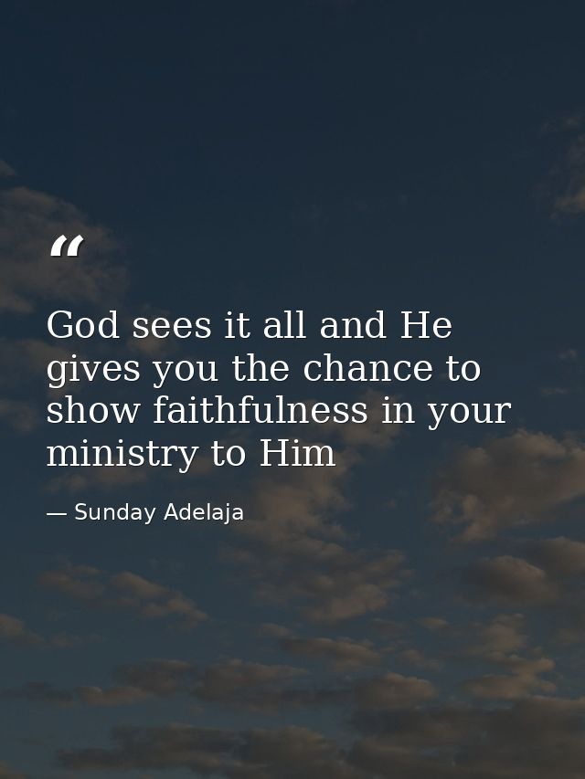 God sees it all and He gives you the chance to show faithfulness in your ministry to Him — Sunday Adelaja