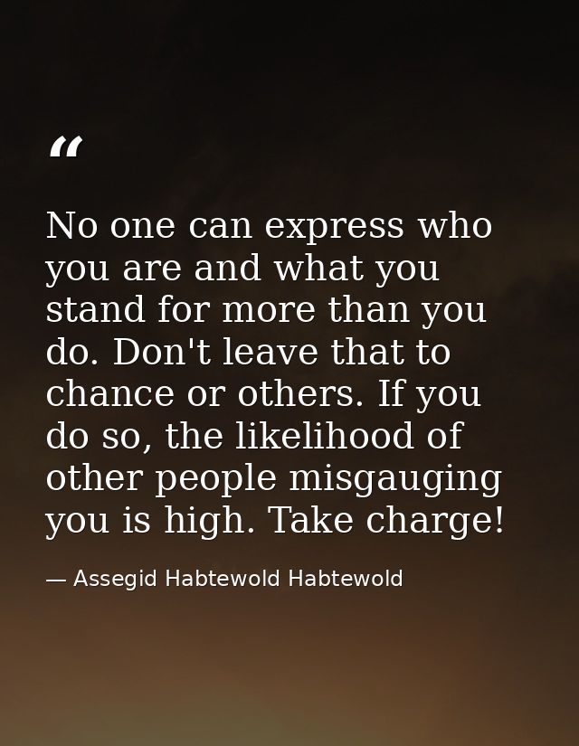 No one can express who you are and what you stand for more than you do. Don't leave that to chance or others. If you do  — Assegid Habtewold Habtewold