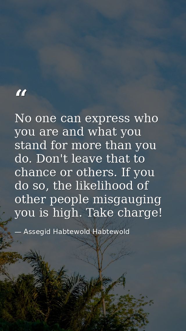 No one can express who you are and what you stand for more than you do. Don't leave that to chance or others. If you do  — Assegid Habtewold Habtewold