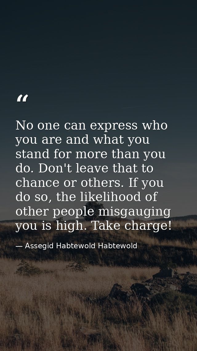 No one can express who you are and what you stand for more than you do. Don't leave that to chance or others. If you do  — Assegid Habtewold Habtewold