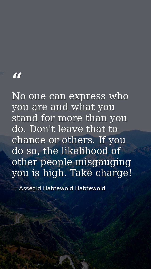 No one can express who you are and what you stand for more than you do. Don't leave that to chance or others. If you do  — Assegid Habtewold Habtewold