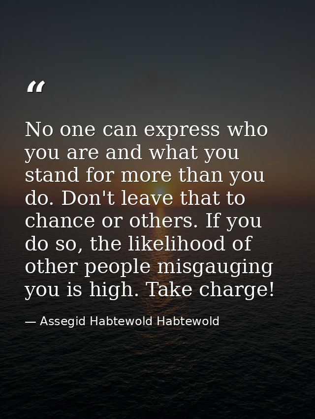No one can express who you are and what you stand for more than you do. Don't leave that to chance or others. If you do  — Assegid Habtewold Habtewold