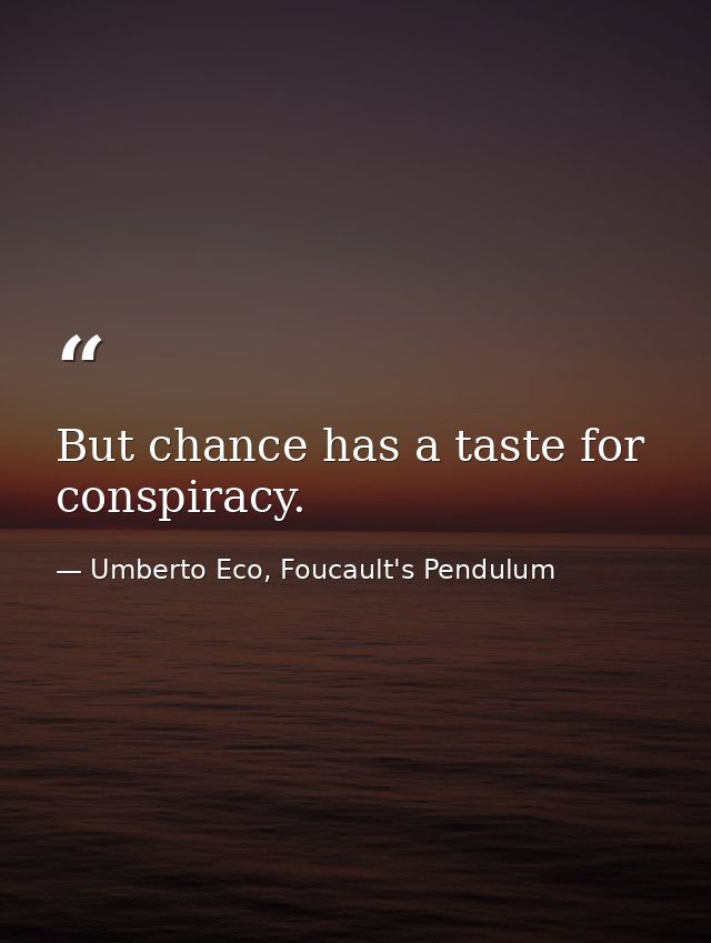 But chance has a taste for conspiracy. — Umberto Eco, Foucault's Pendulum