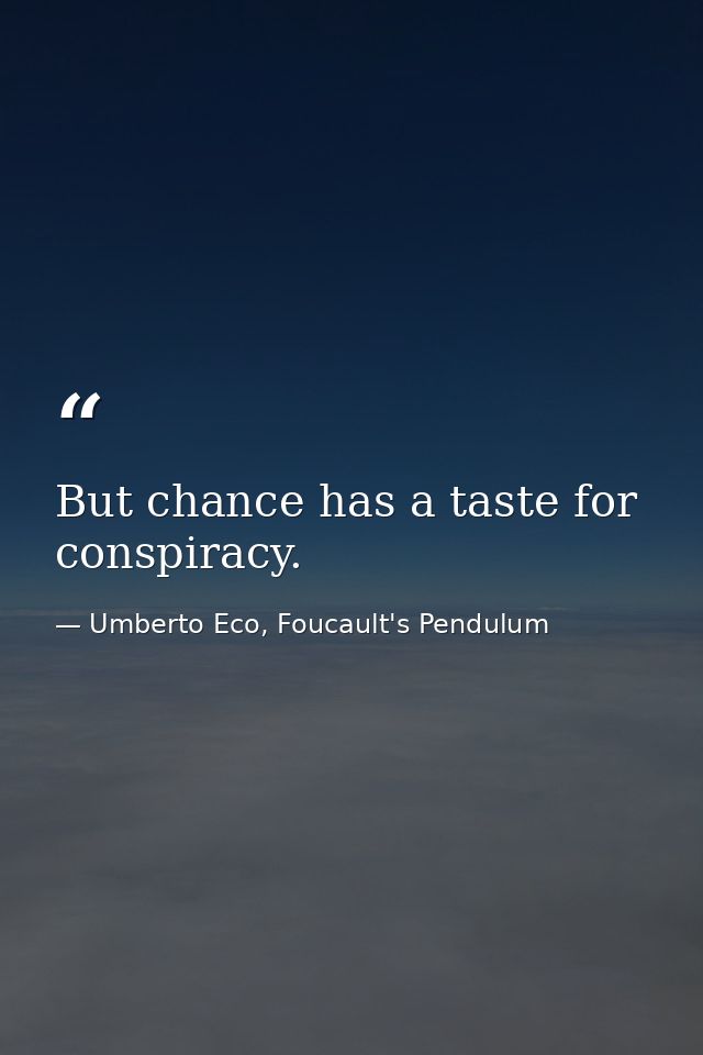 But chance has a taste for conspiracy. — Umberto Eco, Foucault's Pendulum