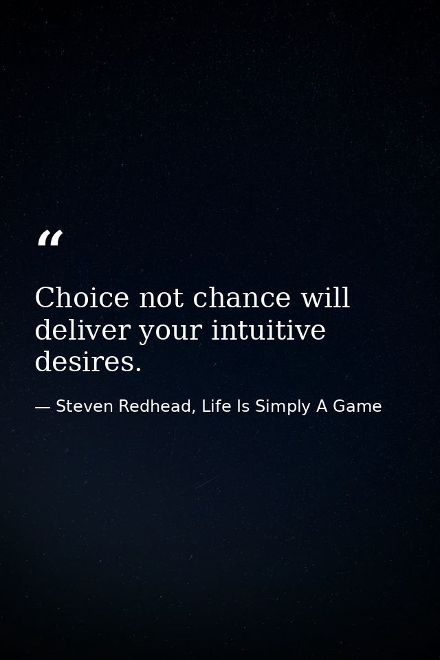 Choice not chance will deliver your intuitive desires. — Steven Redhead, Life Is Simply A Game