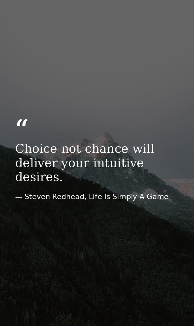 Choice not chance will deliver your intuitive desires. — Steven Redhead, Life Is Simply A Game