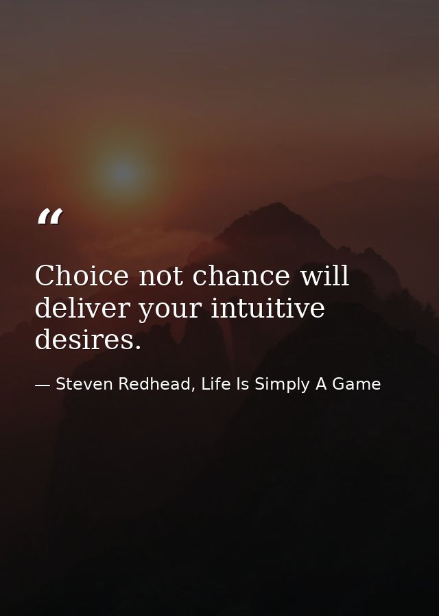 Choice not chance will deliver your intuitive desires. — Steven Redhead, Life Is Simply A Game