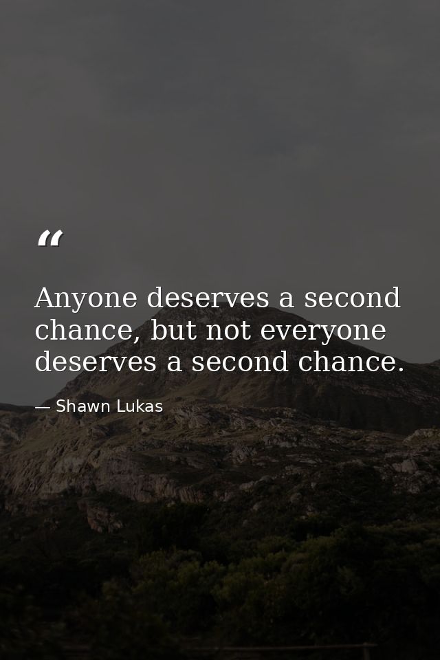 Anyone deserves a second chance, but not everyone deserves a second chance. — Shawn Lukas