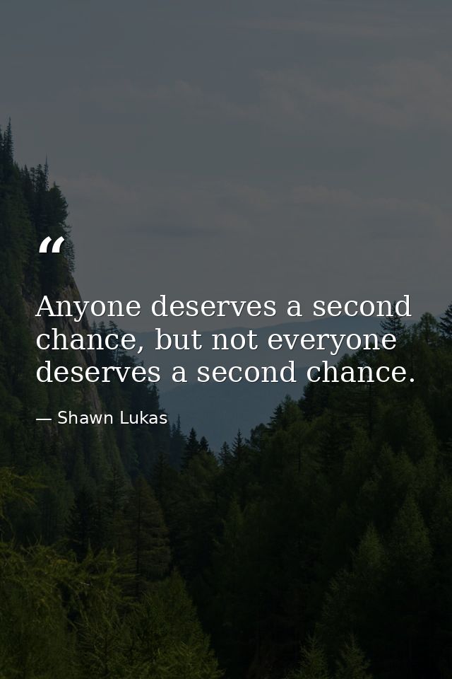 Anyone deserves a second chance, but not everyone deserves a second chance. — Shawn Lukas
