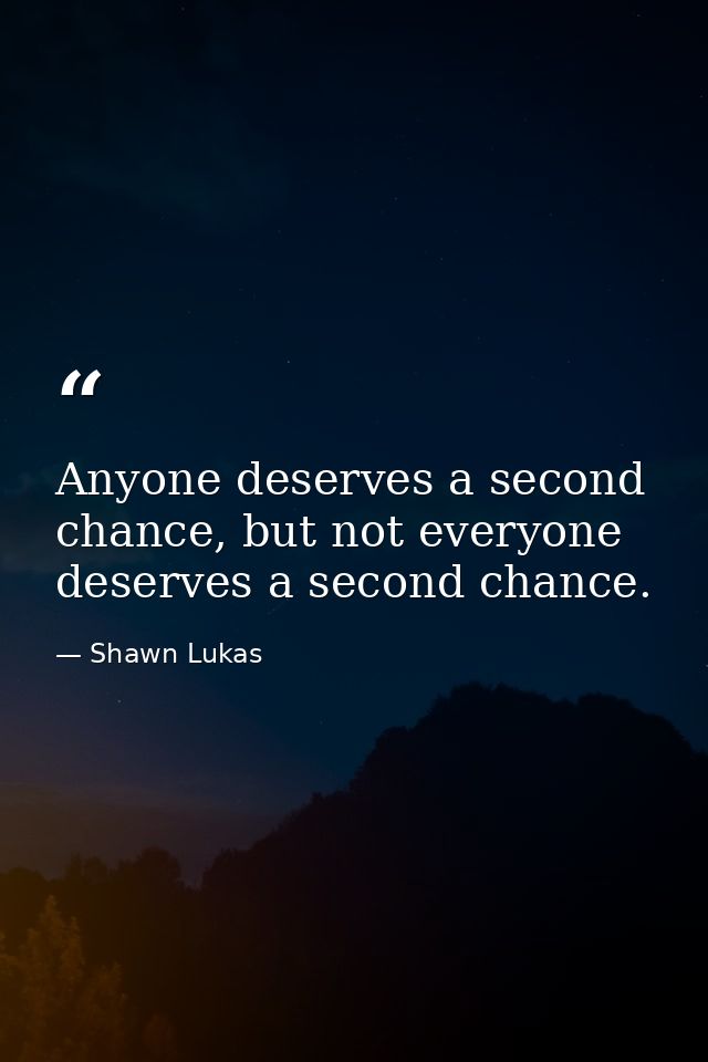 Anyone deserves a second chance, but not everyone deserves a second chance. — Shawn Lukas