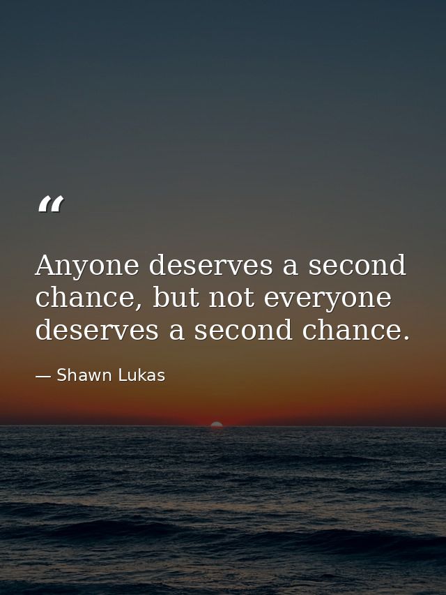 Anyone deserves a second chance, but not everyone deserves a second chance. — Shawn Lukas