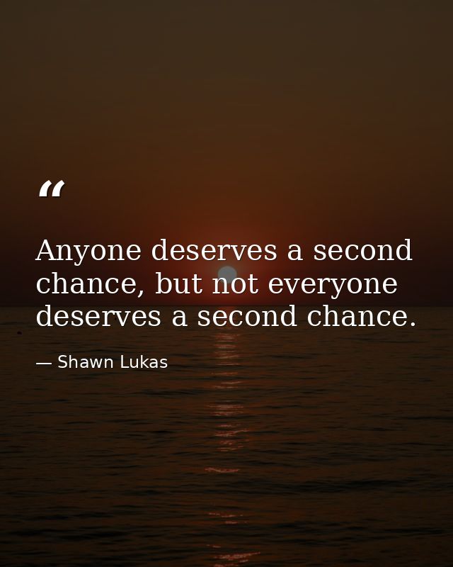 Anyone deserves a second chance, but not everyone deserves a second chance. — Shawn Lukas