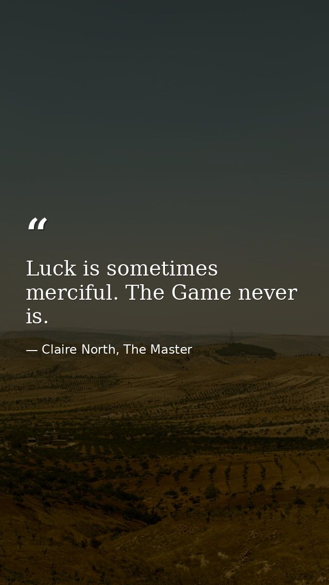 Luck is sometimes merciful. The Game never is. — Claire North, The Master