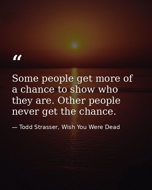 Some people get more of a chance to show who they are. Other people never get the chance. — Todd Strasser, Wish You Were Dead