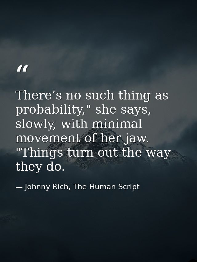 There’s no such thing as probability," she says, slowly, with minimal movement of her jaw. "Things turn out the way they — Johnny Rich, The Human Script