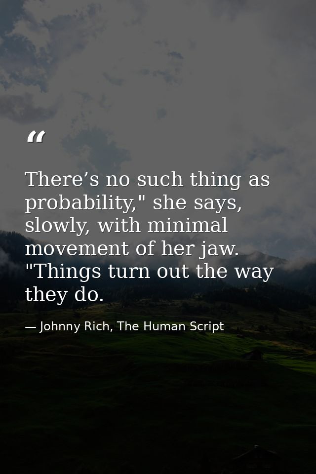 There’s no such thing as probability," she says, slowly, with minimal movement of her jaw. "Things turn out the way they — Johnny Rich, The Human Script