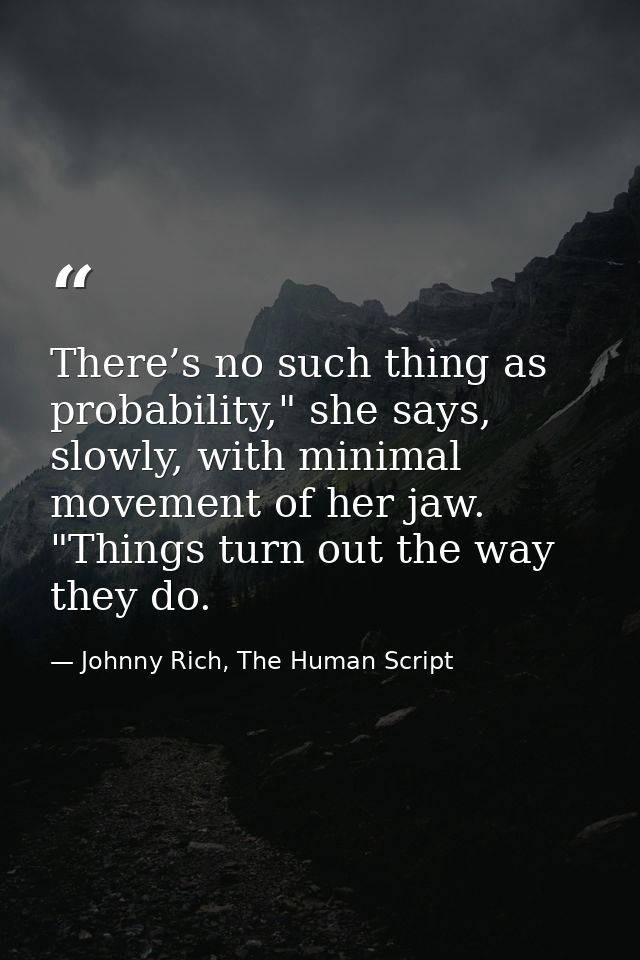 There’s no such thing as probability," she says, slowly, with minimal movement of her jaw. "Things turn out the way they — Johnny Rich, The Human Script