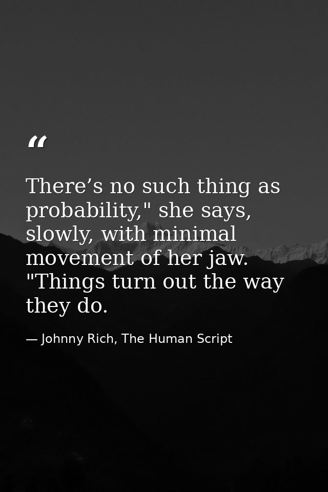 There’s no such thing as probability," she says, slowly, with minimal movement of her jaw. "Things turn out the way they — Johnny Rich, The Human Script