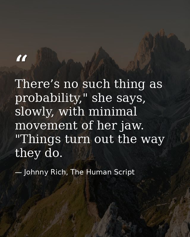 There’s no such thing as probability," she says, slowly, with minimal movement of her jaw. "Things turn out the way they — Johnny Rich, The Human Script