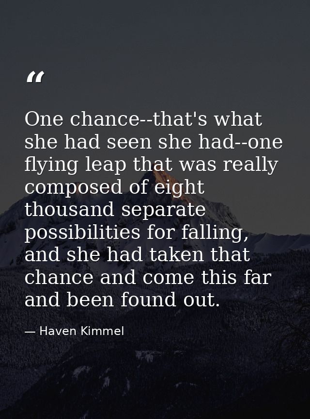 One chance--that's what she had seen she had--one flying leap that was really composed of eight thousand separate possib — Haven Kimmel