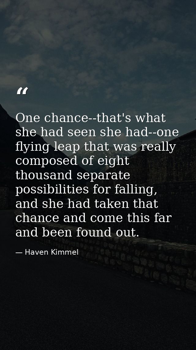 One chance--that's what she had seen she had--one flying leap that was really composed of eight thousand separate possib — Haven Kimmel
