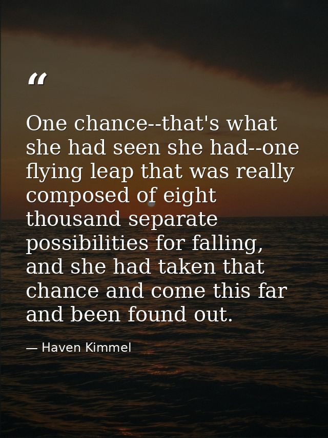 One chance--that's what she had seen she had--one flying leap that was really composed of eight thousand separate possib — Haven Kimmel