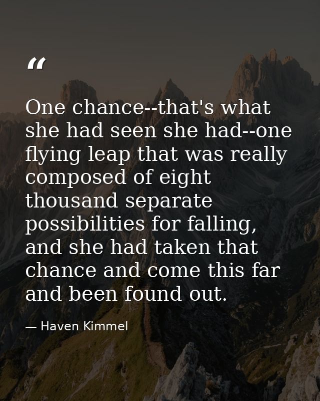 One chance--that's what she had seen she had--one flying leap that was really composed of eight thousand separate possib — Haven Kimmel