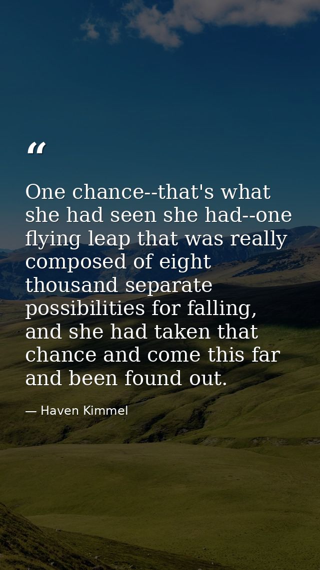 One chance--that's what she had seen she had--one flying leap that was really composed of eight thousand separate possib — Haven Kimmel