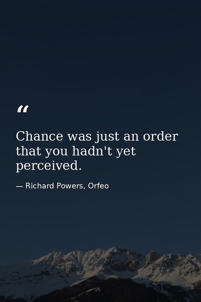 Chance was just an order that you hadn't yet perceived. — Richard Powers, Orfeo