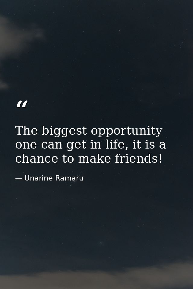 The biggest opportunity one can get in life, it is a chance to make friends! — Unarine Ramaru