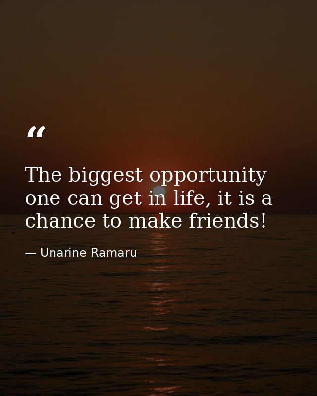 The biggest opportunity one can get in life, it is a chance to make friends! — Unarine Ramaru