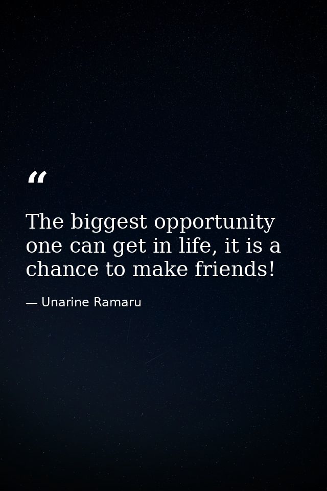 The biggest opportunity one can get in life, it is a chance to make friends! — Unarine Ramaru