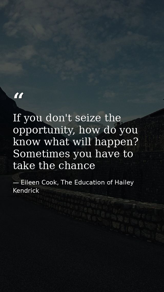 If you don't seize the opportunity, how do you know what will happen? Sometimes you have to take the chance — Eileen Cook, The Education of Hailey Kendrick