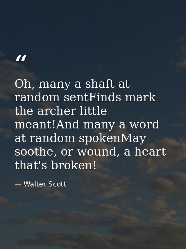 Oh, many a shaft at random sentFinds mark the archer little meant!And many a word at random spokenMay soothe, or wound,  — Walter Scott