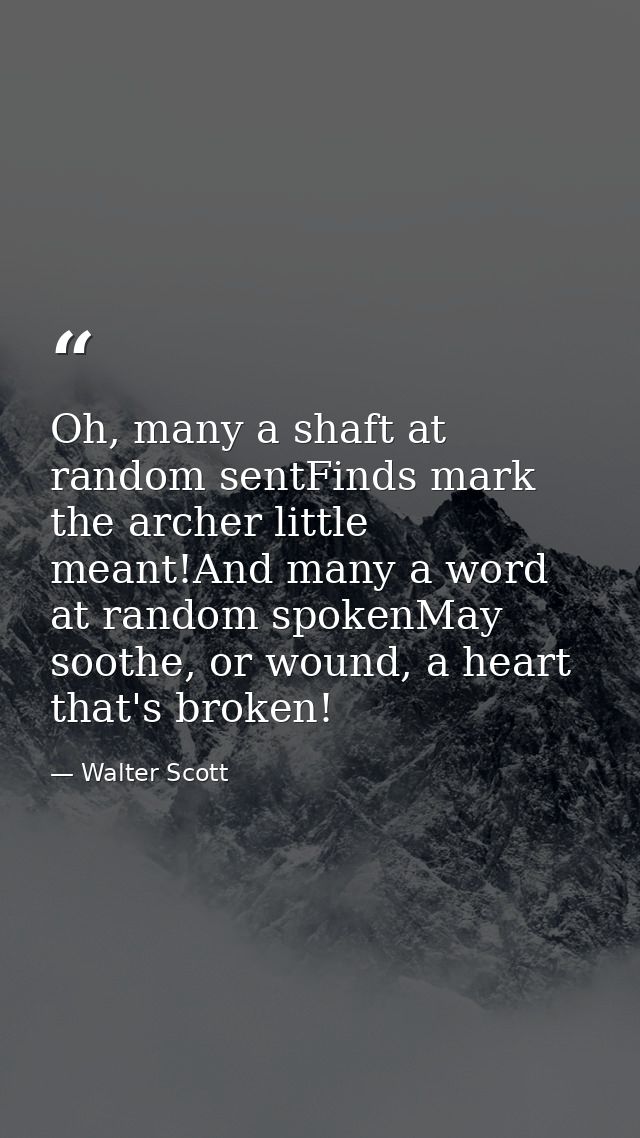 Oh, many a shaft at random sentFinds mark the archer little meant!And many a word at random spokenMay soothe, or wound,  — Walter Scott