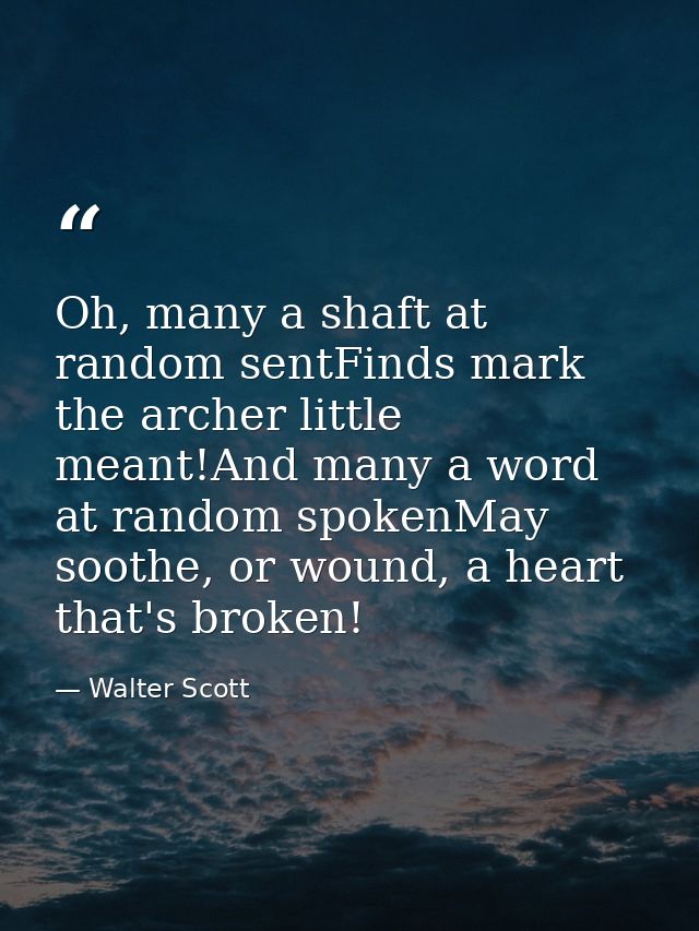 Oh, many a shaft at random sentFinds mark the archer little meant!And many a word at random spokenMay soothe, or wound,  — Walter Scott