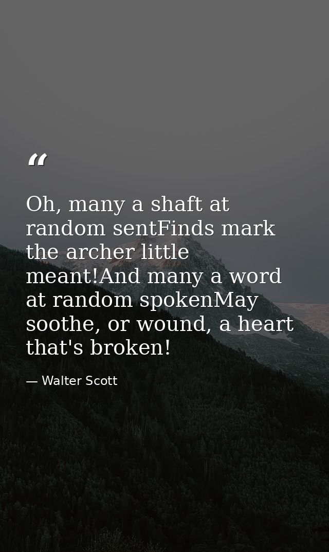 Oh, many a shaft at random sentFinds mark the archer little meant!And many a word at random spokenMay soothe, or wound,  — Walter Scott