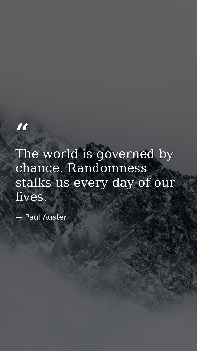 The world is governed by chance. Randomness stalks us every day of our lives. — Paul Auster