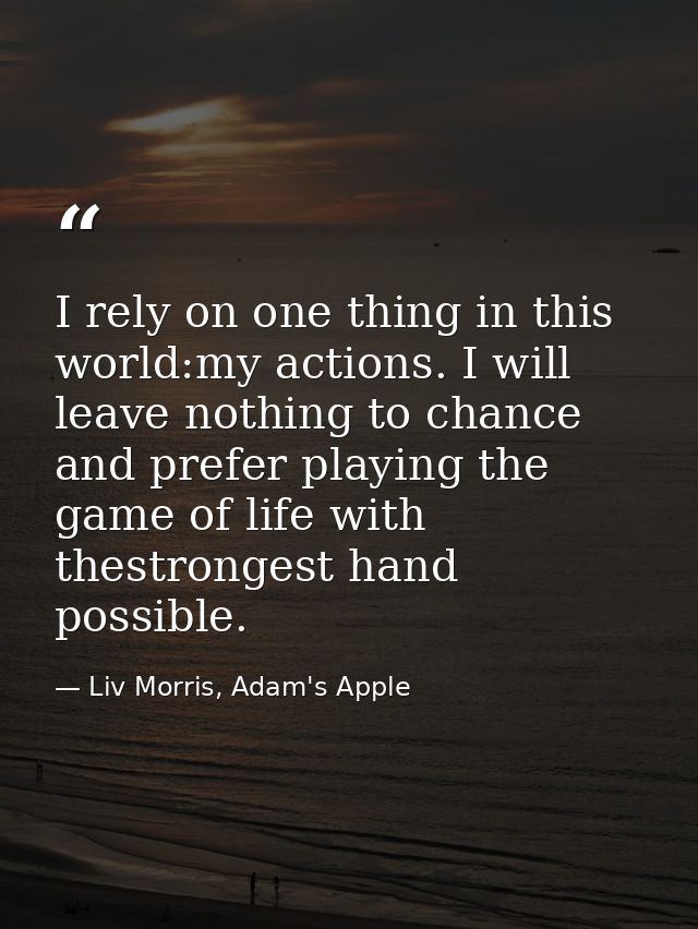 I rely on one thing in this world:my actions. I will leave nothing to chance and prefer playing the game of life with th — Liv Morris, Adam's Apple