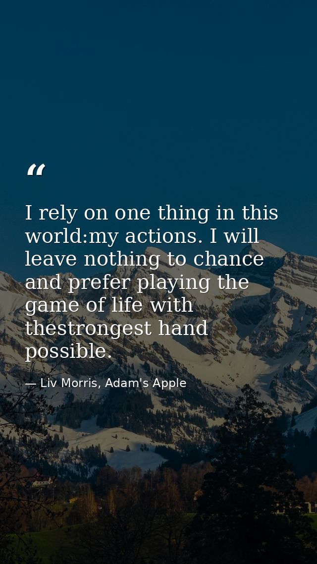 I rely on one thing in this world:my actions. I will leave nothing to chance and prefer playing the game of life with th — Liv Morris, Adam's Apple