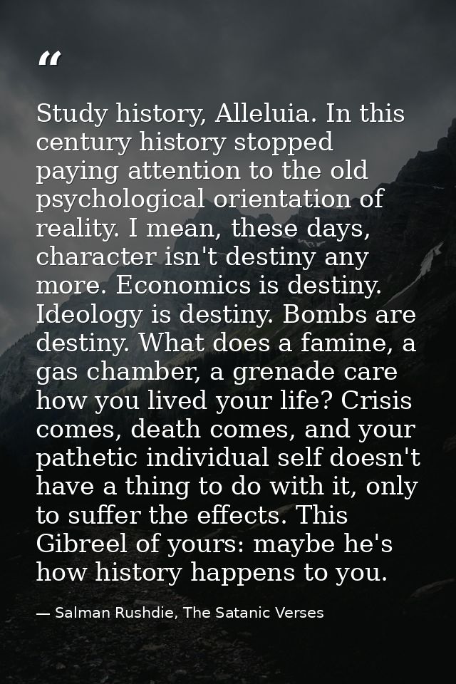 Study history, Alleluia. In this century history stopped paying attention to the old psychological orientation of realit — Salman Rushdie, The Satanic Verses